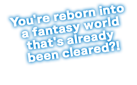 You're reborn into a fantasy world that's already been cleared?!