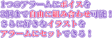 1つのアラームにボイスを3個まで自由に組み合わせ可能！さらに好きなイラストをアラームにセットできる！