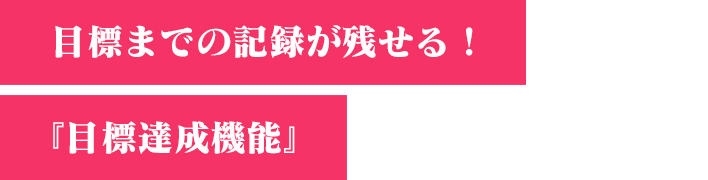 目標までの記録が残せる！『目標達成機能』