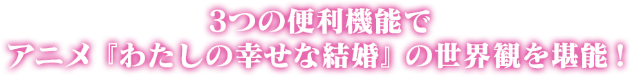 3つの便利機能でアニメ『わたしの幸せな結婚』の世界観を堪能！